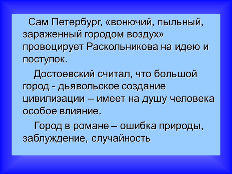 Сам Петербург, «вонючий, пыльный, зараженный городом воздух» провоцирует Раскольникова на идею и поступок. 